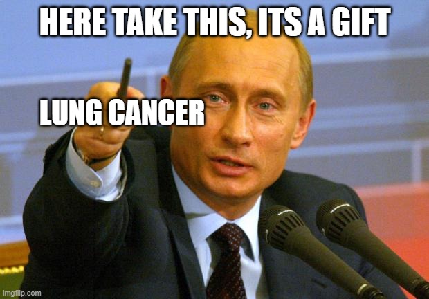 Good Guy Putin Meme | HERE TAKE THIS, ITS A GIFT LUNG CANCER | image tagged in memes,good guy putin | made w/ Imgflip meme maker