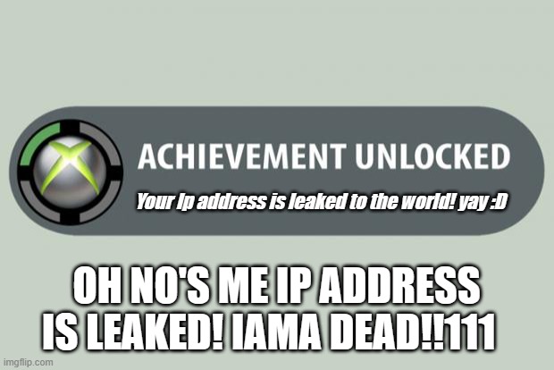 OH NO1 MY IP IST LEAKED!1!111111!111D:> | Your Ip address is leaked to the world! yay :D; OH NO'S ME IP ADDRESS IS LEAKED! IAMA DEAD!!111 | image tagged in achievement unlocked | made w/ Imgflip meme maker