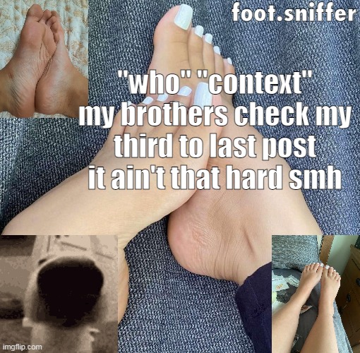 foot.sniffer announcement template | "who" "context"
my brothers check my third to last post
it ain't that hard smh | image tagged in foot sniffer announcement template | made w/ Imgflip meme maker