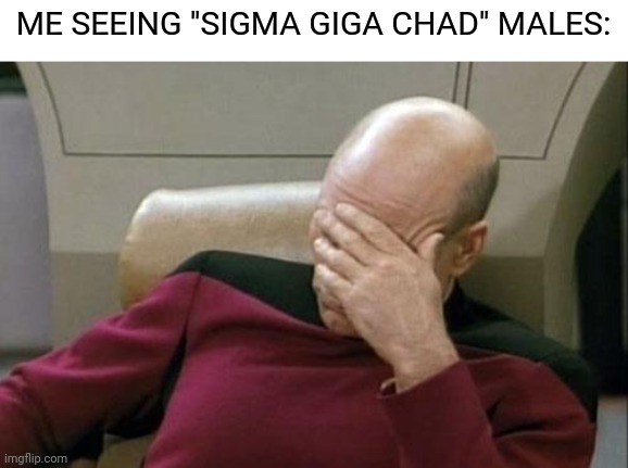 Worst trend of 2022 - present | ME SEEING "SIGMA GIGA CHAD" MALES: | image tagged in memes,captain picard facepalm | made w/ Imgflip meme maker