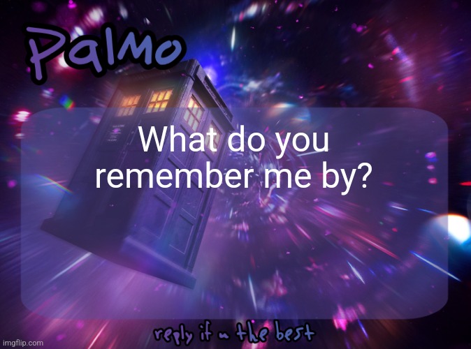 Palmo Post | What do you remember me by? | image tagged in palmo post | made w/ Imgflip meme maker
