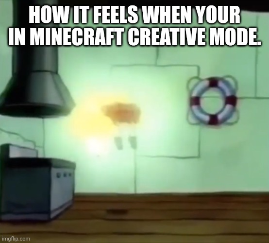 You can just bend reality to your will. | HOW IT FEELS WHEN YOUR IN MINECRAFT CREATIVE MODE. | image tagged in ascending spongebob,minecraft | made w/ Imgflip meme maker