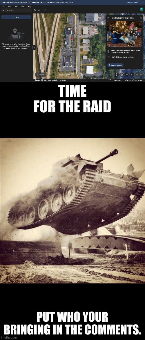 Time to raid Furry con | TIME FOR THE RAID; PUT WHO YOUR BRINGING IN THE COMMENTS. | image tagged in tanks away,anti furry,memes,raid | made w/ Imgflip meme maker