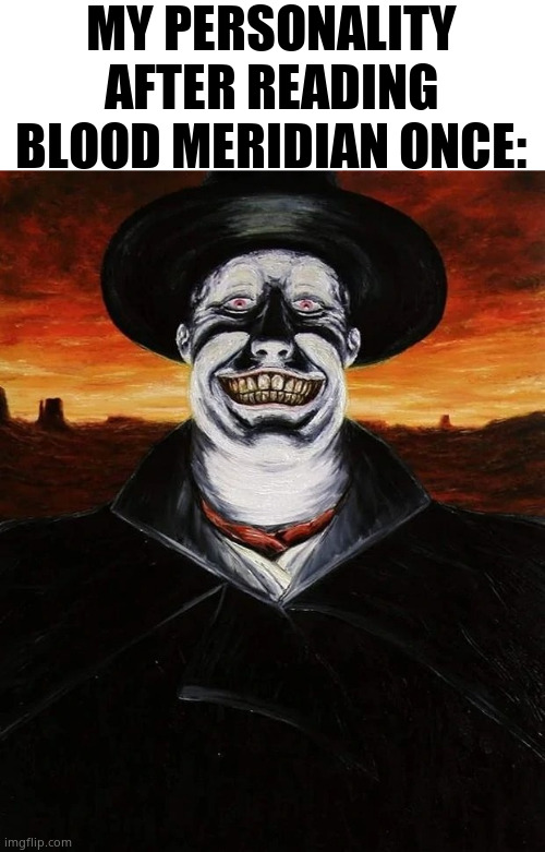 The Judge (Blood Meridian) | MY PERSONALITY AFTER READING BLOOD MERIDIAN ONCE: | image tagged in the judge blood meridian | made w/ Imgflip meme maker