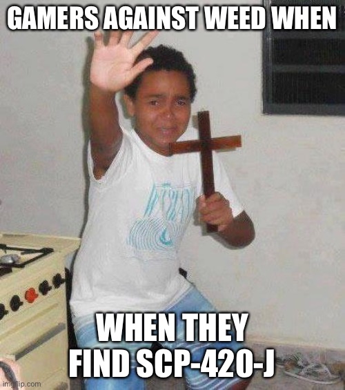 Gamers against weed is a fun GOI | GAMERS AGAINST WEED WHEN; WHEN THEY FIND SCP-420-J | image tagged in kid with cross,scp-420-j,gamers against weed,joke scp | made w/ Imgflip meme maker