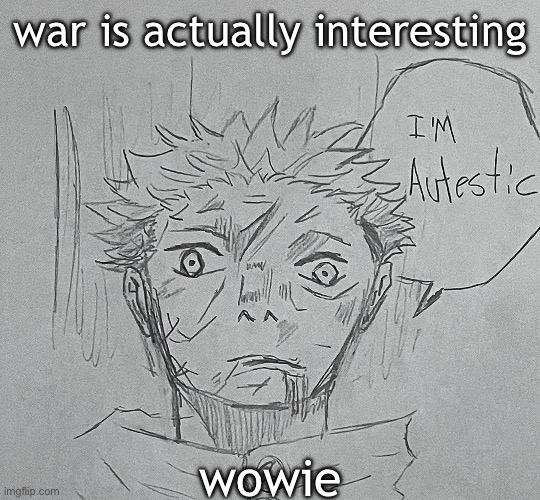 i'm autestic | war is actually interesting; wowie | image tagged in i'm autestic | made w/ Imgflip meme maker