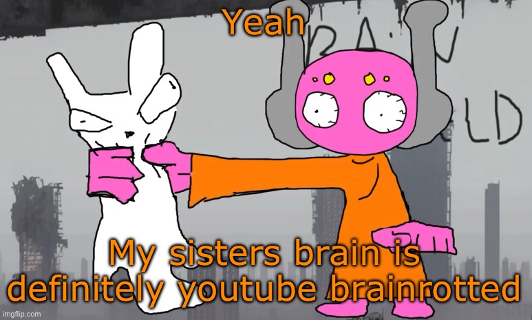 five pebbles announcement | Yeah; My sisters brain is definitely youtube brainrotted | image tagged in five pebbles announcement | made w/ Imgflip meme maker