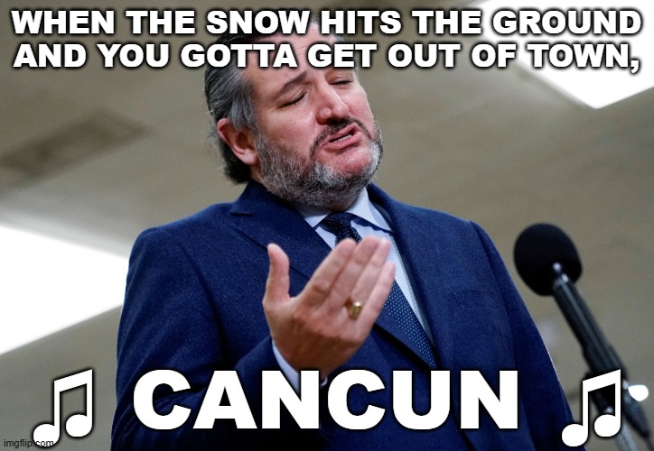He don't lie, he don't lie, he don't lie... | WHEN THE SNOW HITS THE GROUND
AND YOU GOTTA GET OUT OF TOWN, ♫ CANCUN ♫ | image tagged in ted cruz,cancun,eric clapton,cocaine | made w/ Imgflip meme maker