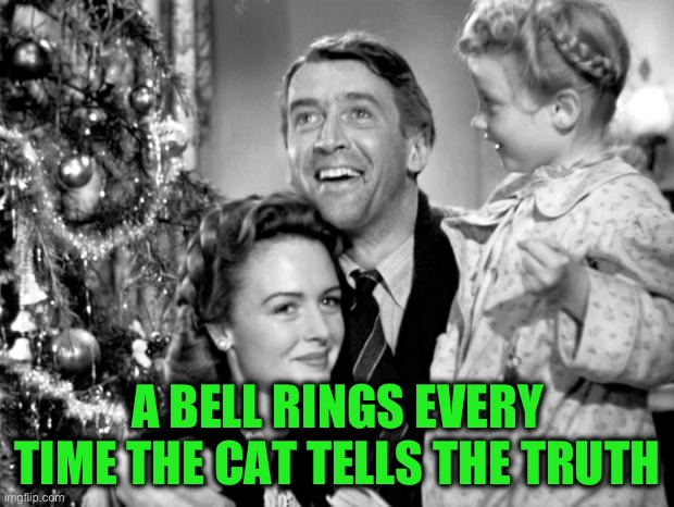 it's a wonderful life | A BELL RINGS EVERY TIME THE CAT TELLS THE TRUTH | image tagged in it's a wonderful life | made w/ Imgflip meme maker