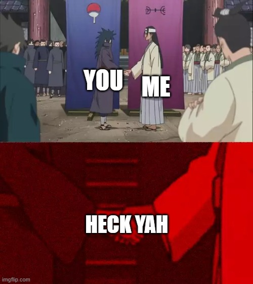 YOU ME HECK YAH | image tagged in naruto handshake meme template | made w/ Imgflip meme maker