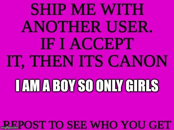 ship me with another user | I AM A BOY SO ONLY GIRLS | image tagged in ship me with another user | made w/ Imgflip meme maker