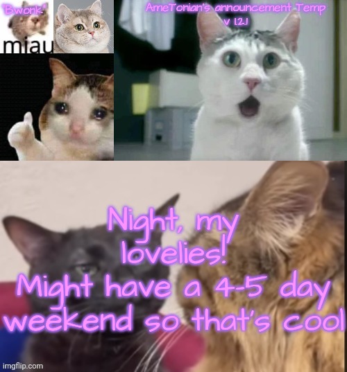 AmeTonian's announcement Temp v 1.2.1 | Night, my lovelies!
Might have a 4-5 day weekend so that's cool | image tagged in ametonian's announcement temp v 1 2 1 | made w/ Imgflip meme maker