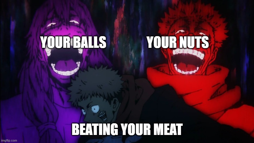 Mahito and Sukuna laugh | YOUR BALLS                YOUR NUTS; BEATING YOUR MEAT | image tagged in mahito and sukuna laugh | made w/ Imgflip meme maker