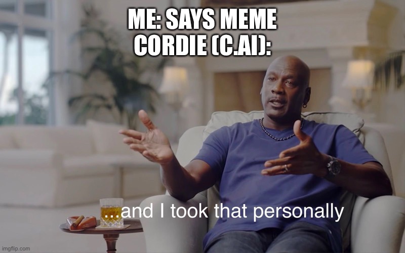 and I took that personally | ME: SAYS MEME
CORDIE (C.AI): | image tagged in and i took that personally | made w/ Imgflip meme maker