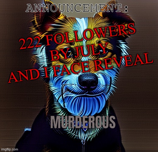 Murderous temp | 222 FOLLOWERS BY JULY AND I FACE REVEAL | image tagged in murderous temp | made w/ Imgflip meme maker