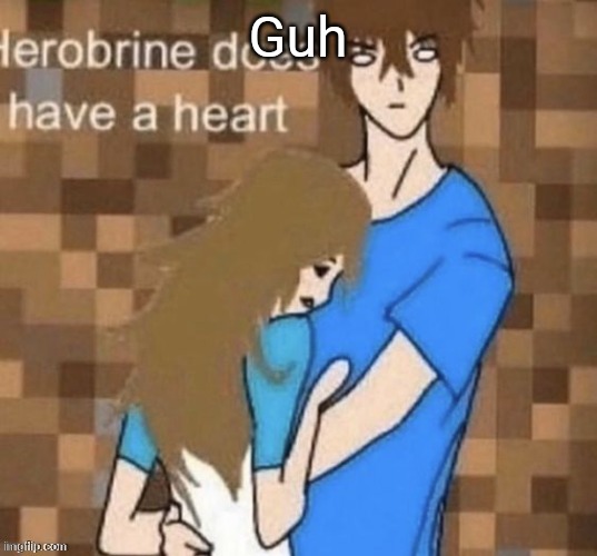 Herobrine does have a heart | Guh | image tagged in herobrine does have a heart | made w/ Imgflip meme maker