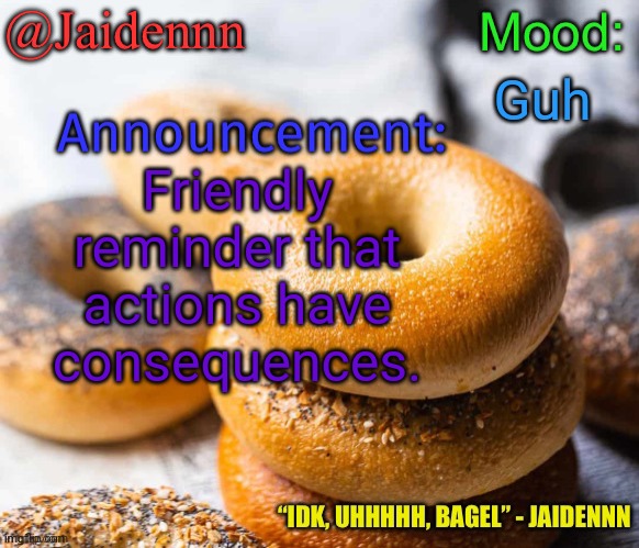 Jaidennn’s announcement temp | Guh; Friendly reminder that actions have consequences. | image tagged in jaidennn s announcement temp | made w/ Imgflip meme maker