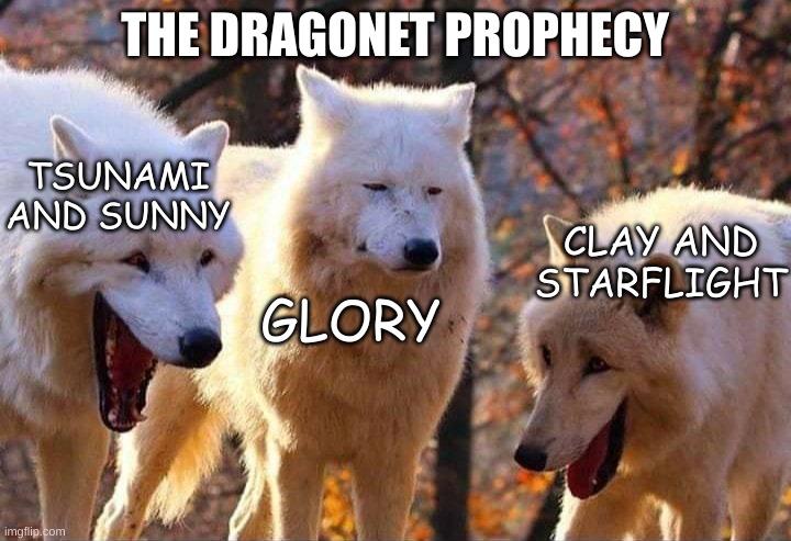The Dragonet Prophecy fr | THE DRAGONET PROPHECY; TSUNAMI AND SUNNY; CLAY AND STARFLIGHT; GLORY | image tagged in laughing wolf,wings of fire | made w/ Imgflip meme maker