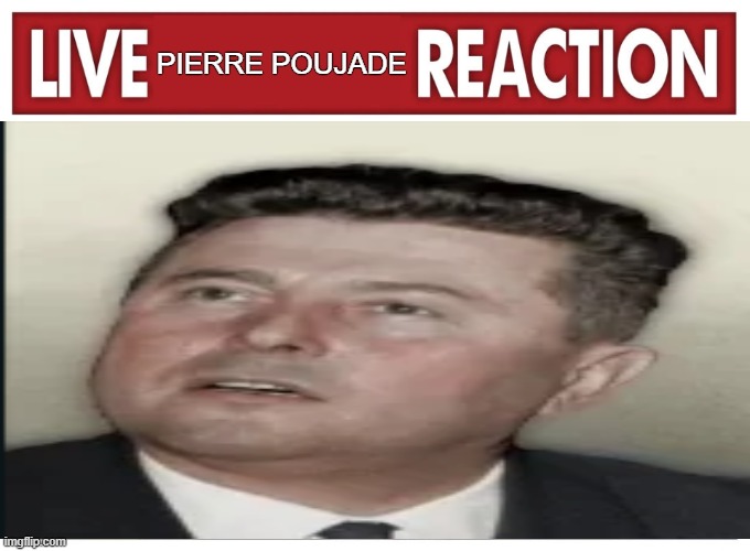 live Pierre poujade Reaction | PIERRE POUJADE | image tagged in live reaction | made w/ Imgflip meme maker