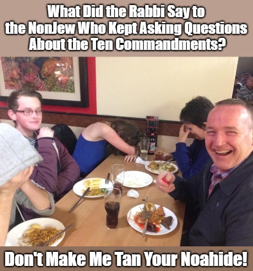Religious Tanning Salons | What Did the Rabbi Say to 

the NonJew Who Kept Asking Questions 

About the Ten Commandments? Don't Make Me Tan Your Noahide! | image tagged in noahide slaves,noahide laws,dad-joke warnings,judaism,noahides,noahide death penalty | made w/ Imgflip meme maker