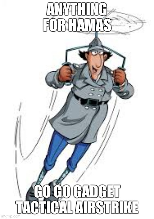 Inspector gadget  | ANYTHING FOR HAMAS; GO GO GADGET TACTICAL AIRSTRIKE | image tagged in inspector gadget | made w/ Imgflip meme maker