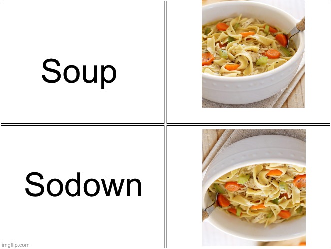 Soup | Soup; Sodown | image tagged in memes,blank comic panel 2x2,soup,up,down,upside down | made w/ Imgflip meme maker