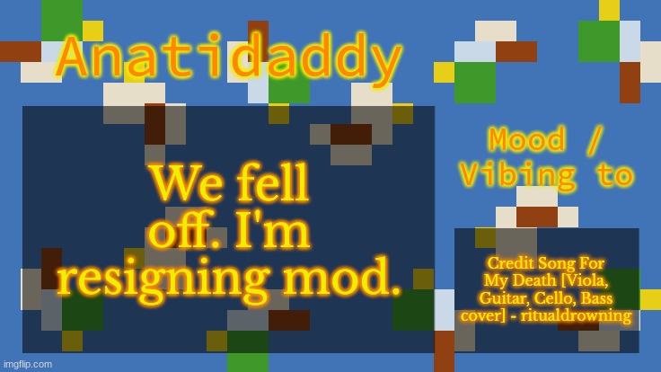 memes are getting mid | We fell off. I'm resigning mod. Credit Song For My Death [Viola, Guitar, Cello, Bass cover] - ritualdrowning | image tagged in aat4 | made w/ Imgflip meme maker