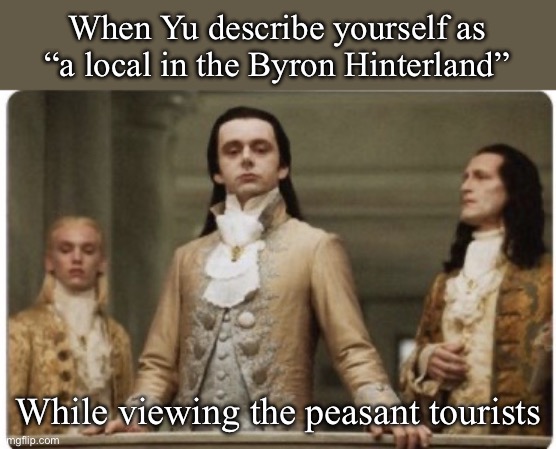 Superiority | When Yu describe yourself as “a local in the Byron Hinterland”; While viewing the peasant tourists | image tagged in superior royalty,tourism | made w/ Imgflip meme maker