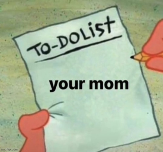 image tagged in mom,your mom,to do list,patrick to do list actually blank,memes,funny | made w/ Imgflip meme maker
