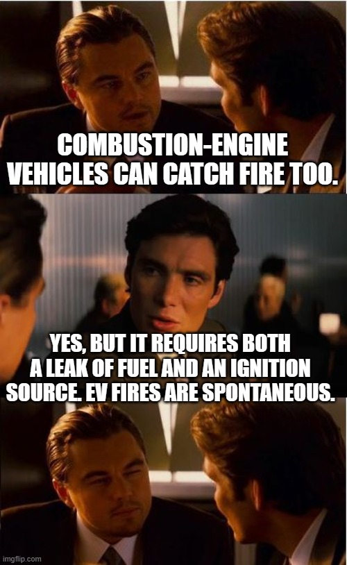 Inception Meme | COMBUSTION-ENGINE VEHICLES CAN CATCH FIRE TOO. YES, BUT IT REQUIRES BOTH A LEAK OF FUEL AND AN IGNITION SOURCE. EV FIRES ARE SPONTANEOUS. | image tagged in memes,inception | made w/ Imgflip meme maker