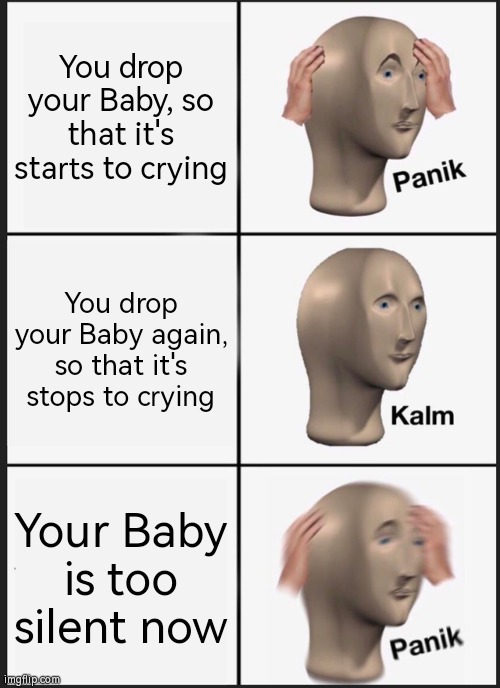 Uh Oh... | You drop your Baby, so that it's starts to crying; You drop your Baby again, so that it's stops to crying; Your Baby is too silent now | image tagged in memes,panik kalm panik,funny,baby | made w/ Imgflip meme maker
