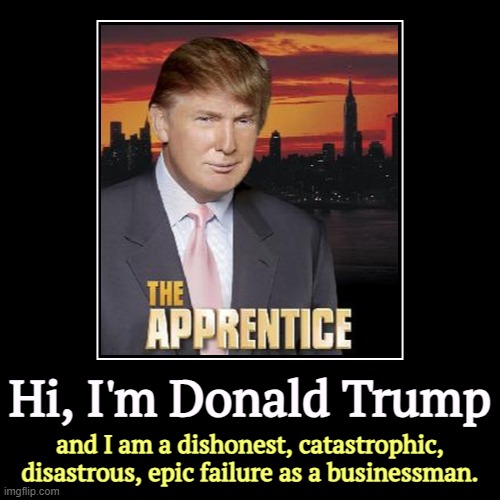 Hi, I'm Donald Trump | and I am a dishonest, catastrophic, disastrous, epic failure as a businessman. | image tagged in funny,demotivationals,trump,the apprentice,epic fail,failure | made w/ Imgflip demotivational maker