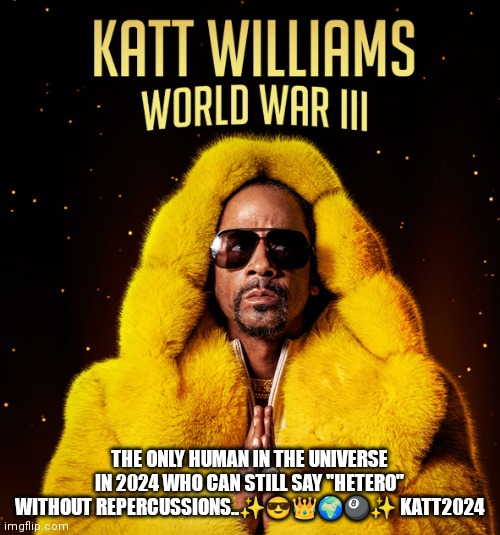 Katt Williams 2024 | THE ONLY HUMAN IN THE UNIVERSE IN 2024 WHO CAN STILL SAY "HETERO" WITHOUT REPERCUSSIONS..✨😎👑🌍🎱✨ KATT2024 | image tagged in katt williams,2024 | made w/ Imgflip meme maker