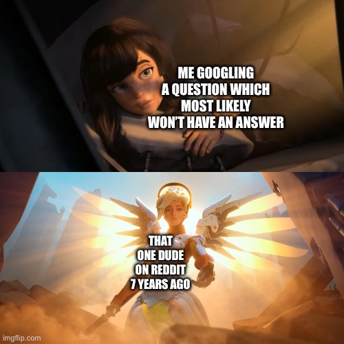 Happens every time | ME GOOGLING A QUESTION WHICH MOST LIKELY WON’T HAVE AN ANSWER; THAT ONE DUDE ON REDDIT 7 YEARS AGO | image tagged in overwatch mercy meme | made w/ Imgflip meme maker
