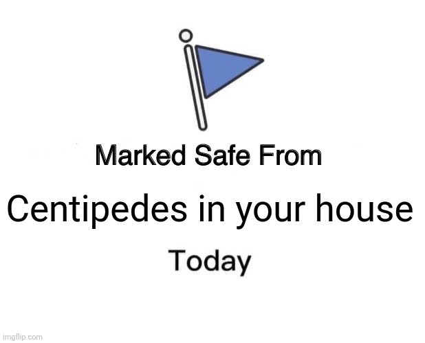 Marked Safe From | Centipedes in your house | image tagged in memes,safe,insect | made w/ Imgflip meme maker