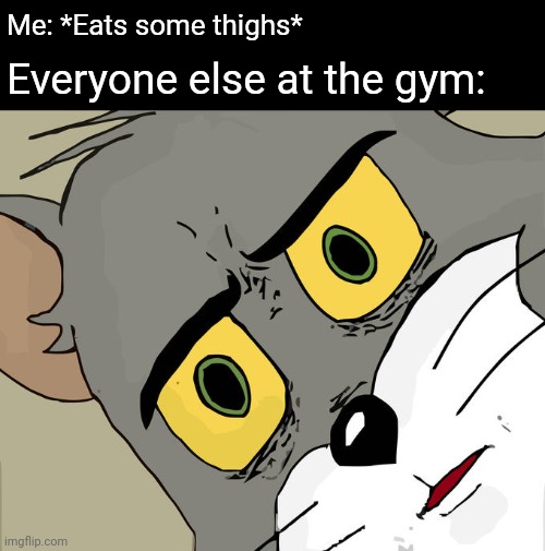 Unsettled Tom | Me: *Eats some thighs*; Everyone else at the gym: | image tagged in memes,thighs,gym | made w/ Imgflip meme maker