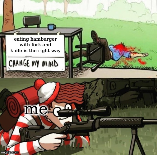 its true | eating hamburger with fork and knife is the right way; me | image tagged in waldo shoots the change my mind guy | made w/ Imgflip meme maker