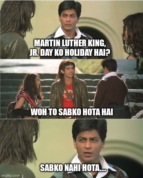 Mlkj.... | MARTIN LUTHER KING, JR. DAY KO HOLIDAY HAI? WOH TO SABKO HOTA HAI; SABKO NAHI HOTA.... | image tagged in main hoon na | made w/ Imgflip meme maker