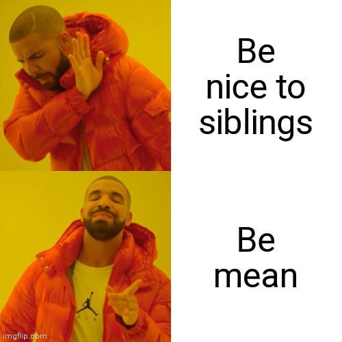 Drake Hotline Bling | Be nice to siblings; Be mean | image tagged in memes,drake hotline bling | made w/ Imgflip meme maker