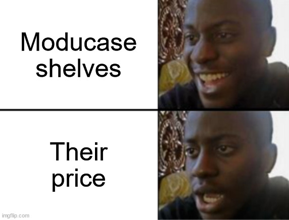 Oh yeah! Oh no... | Moducase shelves; Their price | image tagged in oh yeah oh no | made w/ Imgflip meme maker