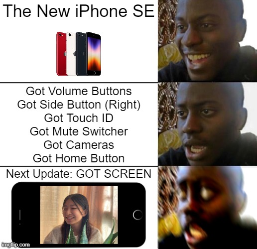 The New iPhone SE for Celine Tam | The New iPhone SE; Got Volume Buttons
Got Side Button (Right)
Got Touch ID
Got Mute Switcher
Got Cameras
Got Home Button; Next Update: GOT SCREEN | image tagged in disappointed guy 3 panels | made w/ Imgflip meme maker