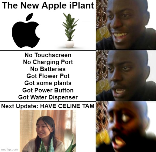 New Apple iPlant | The New Apple iPlant; No Touchscreen
No Charging Port
No Batteries
Got Flower Pot
Got some plants
Got Power Button
Got Water Dispenser; Next Update: HAVE CELINE TAM | image tagged in disappointed guy 3 panels | made w/ Imgflip meme maker