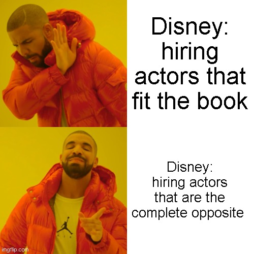 wtf disney | Disney: hiring actors that fit the book; Disney: hiring actors that are the complete opposite | image tagged in memes,drake hotline bling | made w/ Imgflip meme maker