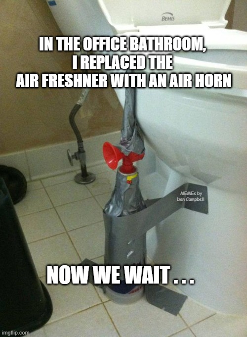 Air Horn Toilet Prank | IN THE OFFICE BATHROOM, 
I REPLACED THE 
AIR FRESHNER WITH AN AIR HORN; MEMEs by Dan Campbell; NOW WE WAIT . . . | image tagged in air horn toilet prank | made w/ Imgflip meme maker