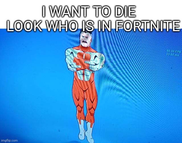 WHY IS OMNI MAN IN FORTNITE | I WANT TO DIE; LOOK WHO IS IN FORTNITE | image tagged in omni man blocks punch | made w/ Imgflip meme maker
