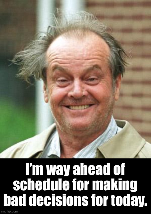 Bad decisions | I’m way ahead of schedule for making bad decisions for today. | image tagged in jack nicholson crazy hair | made w/ Imgflip meme maker