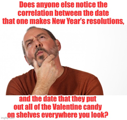 Candy | Does anyone else notice the correlation between the date that one makes New Year’s resolutions, and the date that they put out all of the Valentine candy on shelves everywhere you look? | image tagged in hmmm | made w/ Imgflip meme maker