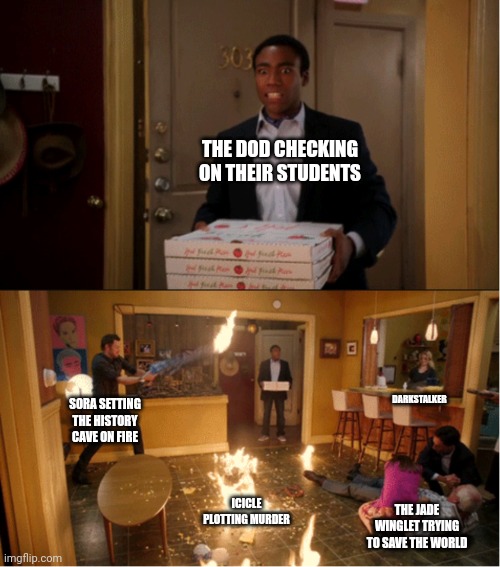 Community Fire Pizza Meme | THE DOD CHECKING ON THEIR STUDENTS; DARKSTALKER; SORA SETTING THE HISTORY CAVE ON FIRE; ICICLE PLOTTING MURDER; THE JADE WINGLET TRYING TO SAVE THE WORLD | image tagged in community fire pizza meme | made w/ Imgflip meme maker