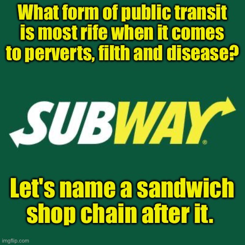 Subway | What form of public transit is most rife when it comes to perverts, filth and disease? Let's name a sandwich shop chain after it. | image tagged in subway logo | made w/ Imgflip meme maker