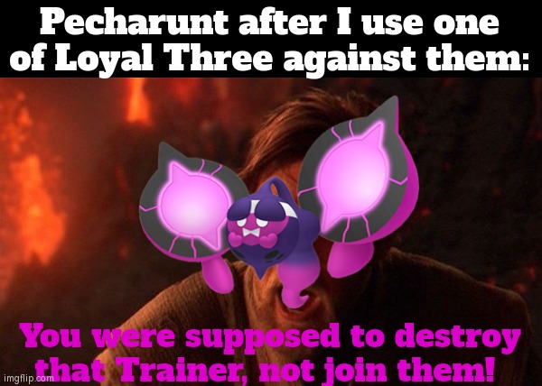 Ehe~ | Pecharunt after I use one of Loyal Three against them:; You were supposed to destroy that Trainer, not join them! | image tagged in you were meant to destroy the sith,memes,funny,pokemon | made w/ Imgflip meme maker
